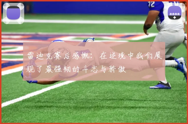雷迪克赛后感慨：在逆境中我们展现了最强韧的斗志与骄傲