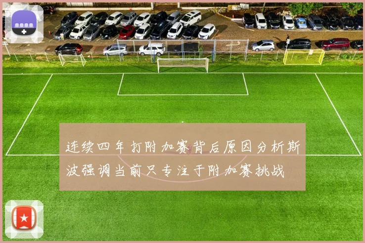 连续四年打附加赛背后原因分析斯波强调当前只专注于附加赛挑战