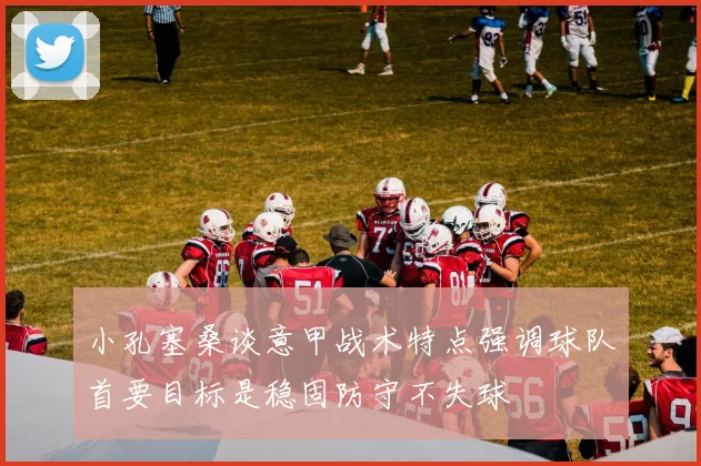 小孔塞桑谈意甲战术特点强调球队首要目标是稳固防守不失球