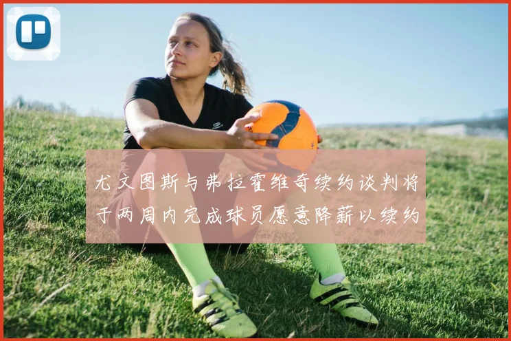 尤文图斯与弗拉霍维奇续约谈判将于两周内完成球员愿意降薪以续约
