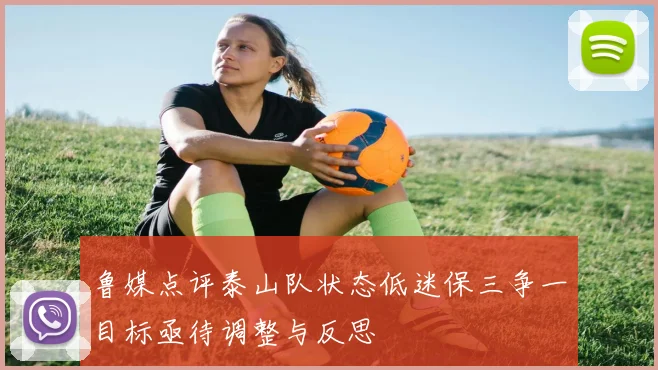 鲁媒点评泰山队状态低迷保三争一目标亟待调整与反思